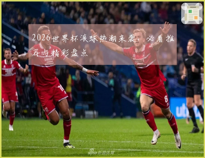 2026世界杯滚球热潮来袭，必看推荐与精彩盘点