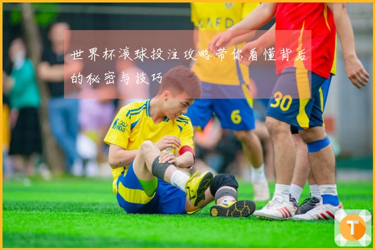 世界杯滚球投注攻略带你看懂背后的秘密与技巧