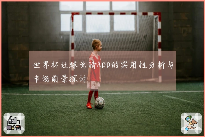 世界杯让球竞猜App的实用性分析与市场前景探讨